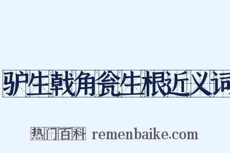 驴生戟角瓮生根近义词是什么意思的图片